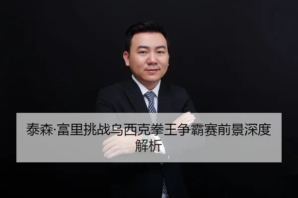 泰森·富里挑战乌西克拳王争霸赛前景深度解析